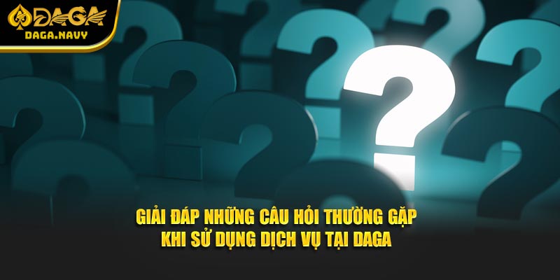 DAGA 20 Giải đáp những câu hỏi thường gặp khi sử dụng dịch vụ tại DAGA