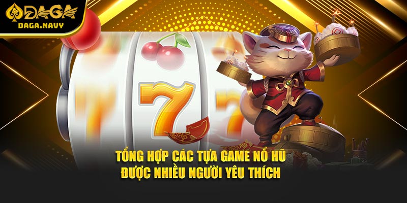 Tổng hợp các tựa game nổ hũ được nhiều người yêu thích